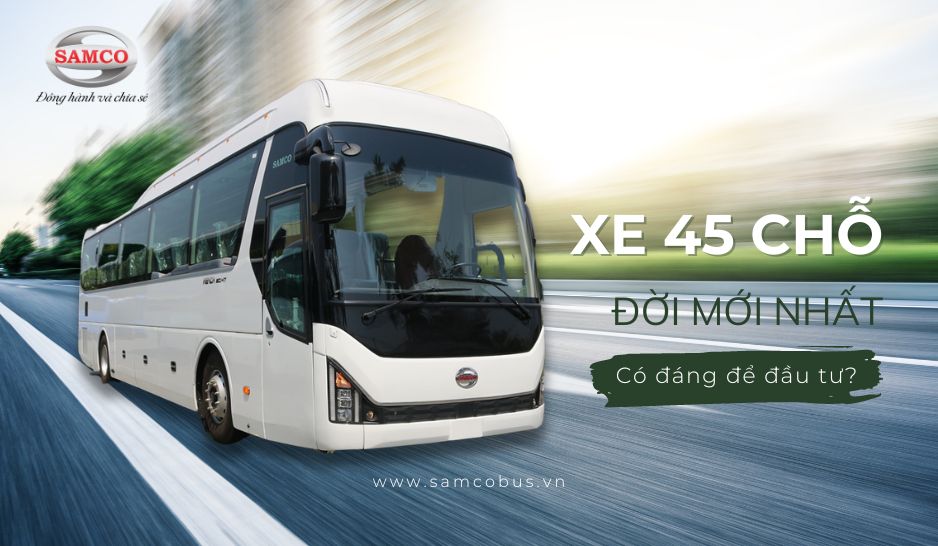 Xe 45 chỗ Samco đời mới nhất 2024 có đáng để đầu tư?